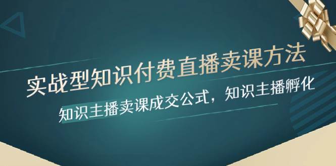 实战型知识付费直播-卖课方法，知识主播卖课成交公式，知识主播孵化网创吧-网创项目资源站-副业项目-创业项目-搞钱项目恒杨云站