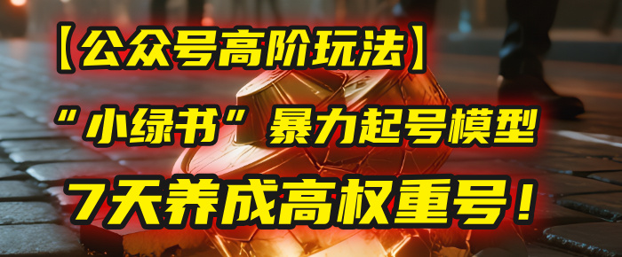 【公众号高阶玩法】我用这套“小绿书”暴力起号模型，7天养成高权重号！网创吧-网创项目资源站-副业项目-创业项目-搞钱项目恒杨云站
