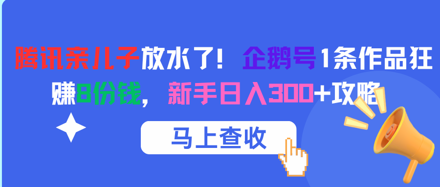 腾讯亲儿子放水了！企鹅号1条作品狂赚8份钱，新手日入300+攻略网创吧-网创项目资源站-副业项目-创业项目-搞钱项目恒杨云站
