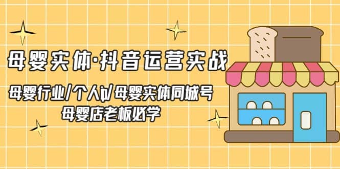 母婴实体·抖音运营实战 母婴行业·个人ip·母婴实体同城号 母婴店老板必学网创吧-网创项目资源站-副业项目-创业项目-搞钱项目恒杨云站