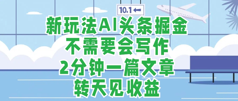 新玩法AI头条掘金，顺应大局总不会错，2分钟一篇原创文章，不需要会写作，AI自动生成，转天见收益，长久可操作，小白直接上手毫无压力网创吧-网创项目资源站-副业项目-创业项目-搞钱项目恒杨云站