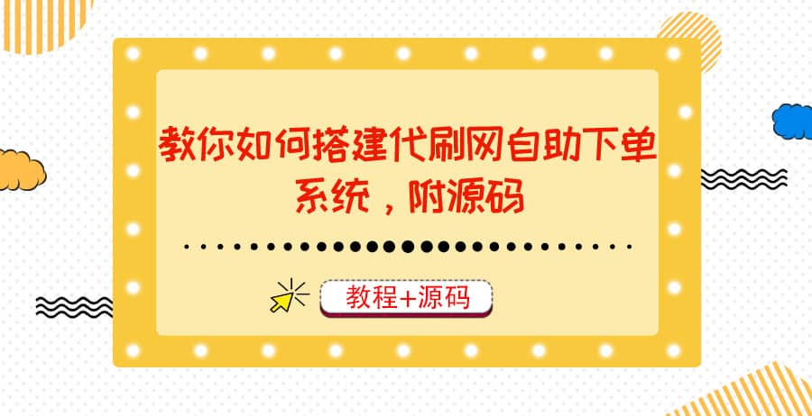 教你如何搭建代刷网自助下单系统，月赚大几千很轻松（教程+源码）网创吧-网创项目资源站-副业项目-创业项目-搞钱项目恒杨云站