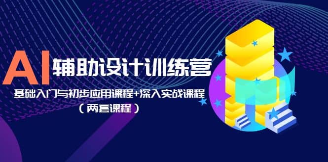 AI辅助设计训练营：基础入门与初步应用课程+深入实战课程（两套课程）网创吧-网创项目资源站-副业项目-创业项目-搞钱项目恒杨云站