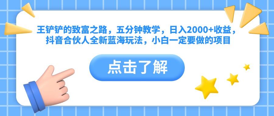 王铲铲的致富之路，五分钟教学，日入2000+收益，抖音合伙人全新蓝海玩法，小白一定要做的项目网创吧-网创项目资源站-副业项目-创业项目-搞钱项目恒杨云站