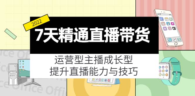 7天精通直播带货，运营型主播成长型，提升直播能力与技巧（19节课）网创吧-网创项目资源站-副业项目-创业项目-搞钱项目恒杨云站