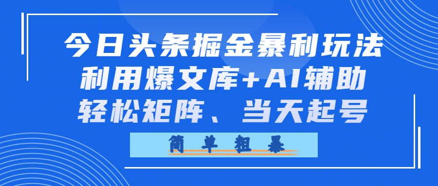 今日头条掘金暴利玩法，利用爆文库+AI辅助，轻松矩阵、当天起号，简单粗暴网创吧-网创项目资源站-副业项目-创业项目-搞钱项目恒杨云站