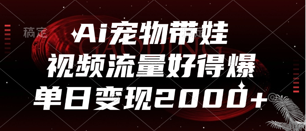 Ai宠物带娃，视频流量好得爆，单日变现2000+网创吧-网创项目资源站-副业项目-创业项目-搞钱项目恒杨云站