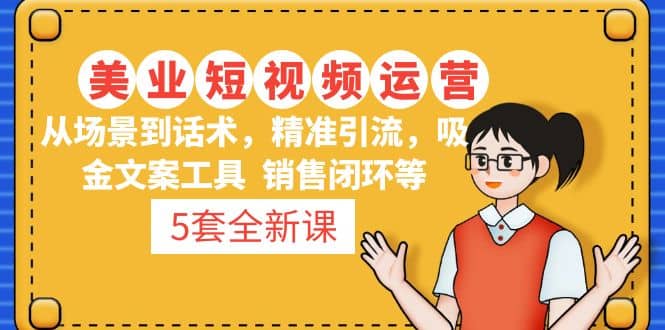 5套·美业短视频运营课 从场景到话术·精准引流·吸金文案工具·销售闭环等网创吧-网创项目资源站-副业项目-创业项目-搞钱项目恒杨云站