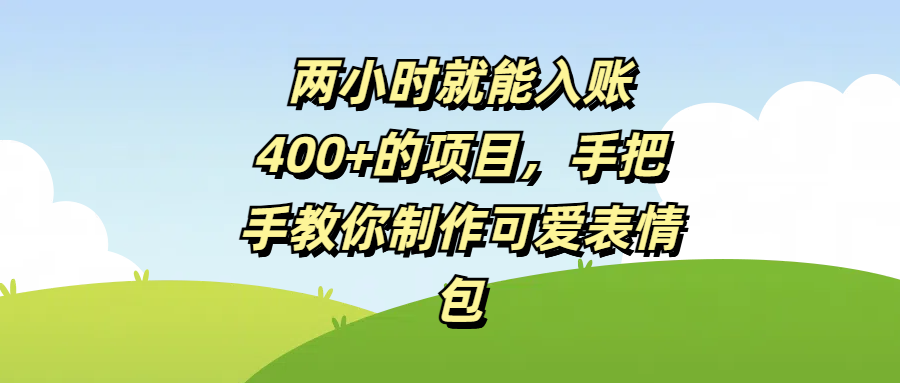 两小时就能入账400+的项目，手把手教你制作可爱表情包网创吧-网创项目资源站-副业项目-创业项目-搞钱项目恒杨云站