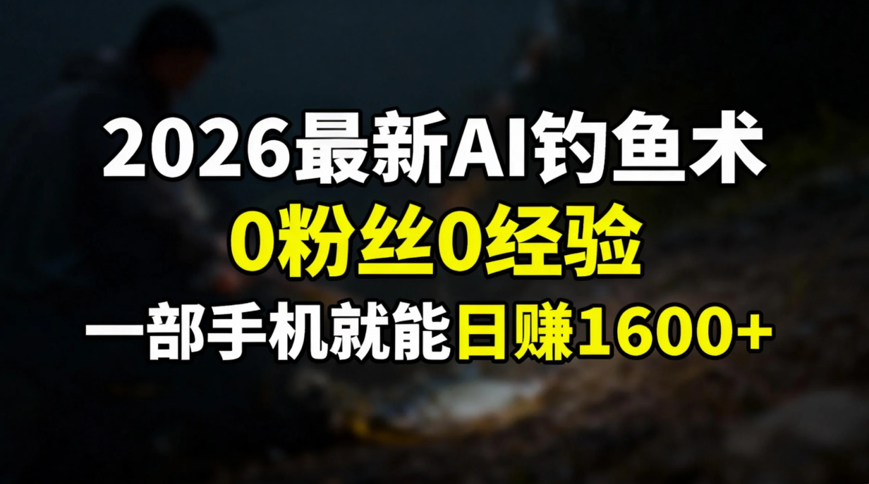 2026最新AI钓鱼术:0粉丝0经验，一部手机就能开启赚钱模式网创吧-网创项目资源站-副业项目-创业项目-搞钱项目恒杨云站