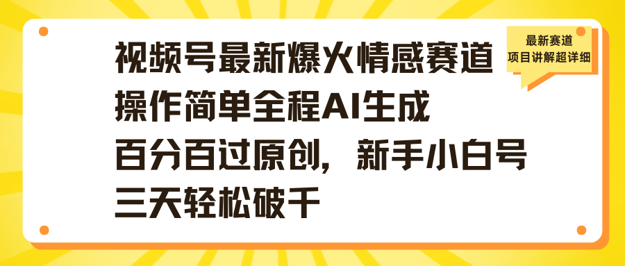 视频号最新爆火情感赛道操作简单全程AI生成百分百过原创，新手小白号三天轻松破千网创吧-网创项目资源站-副业项目-创业项目-搞钱项目恒杨云站