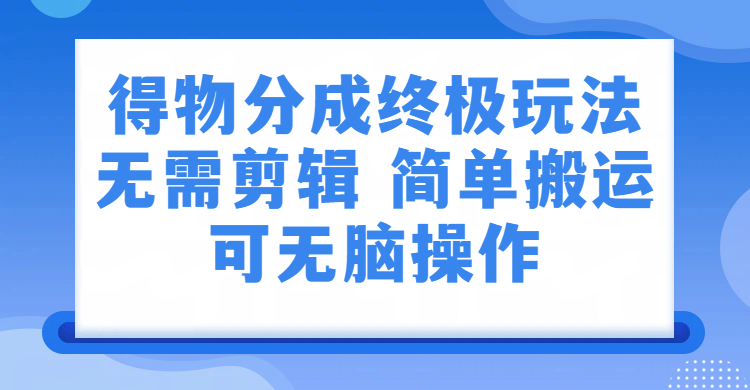 得物分成终极玩法，无需剪辑，只需上传视频即可网创吧-网创项目资源站-副业项目-创业项目-搞钱项目恒杨云站
