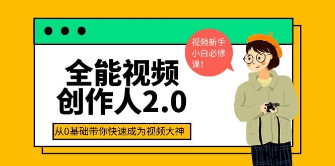 全能视频创作人2.0：短视频拍摄、剪辑、运营导演思维、IP打造，一站式教学网创吧-网创项目资源站-副业项目-创业项目-搞钱项目恒杨云站