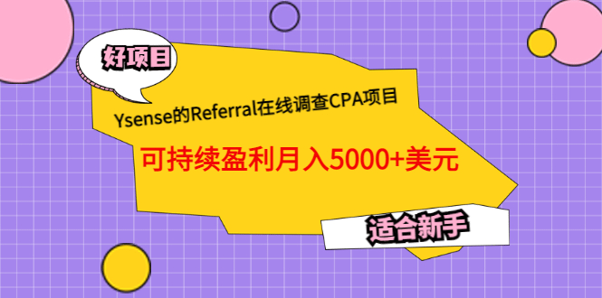 Ysense的Referral在线调查CPA项目，可持续盈利月入5000+美元，适合新手网创吧-网创项目资源站-副业项目-创业项目-搞钱项目恒杨云站