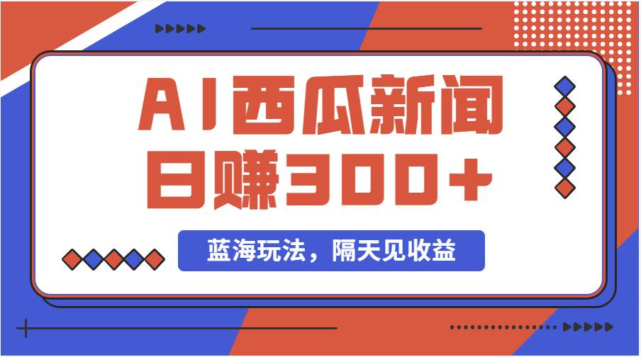 蓝海最新玩法西瓜视频原创搞笑新闻当天有收益单号日赚300+项目网创吧-网创项目资源站-副业项目-创业项目-搞钱项目恒杨云站