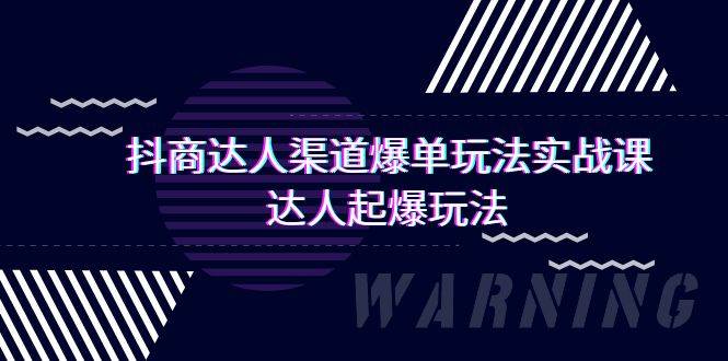 抖商达人-渠道爆单玩法实操课，达人起爆玩法（29节课）网创吧-网创项目资源站-副业项目-创业项目-搞钱项目恒杨云站