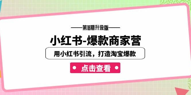 小红书-爆款商家营【第18期升级版】用小红书引流，打造淘宝爆款（16节课）网创吧-网创项目资源站-副业项目-创业项目-搞钱项目恒杨云站