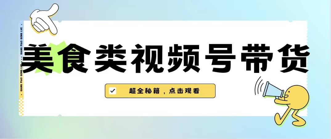 美食类视频号带货【内含去重方法】网创吧-网创项目资源站-副业项目-创业项目-搞钱项目恒杨云站