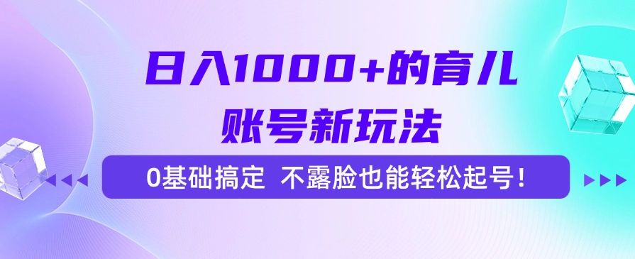 日入1000+的育儿账号新玩法，0基础搞定，不露脸也能轻松起号！网创吧-网创项目资源站-副业项目-创业项目-搞钱项目恒杨云站