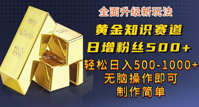 黄金知识赛道，一条作品涨粉500+，私域高利润单品转化，一部手机轻松实现日入500【揭秘】网创吧-网创项目资源站-副业项目-创业项目-搞钱项目恒杨云站