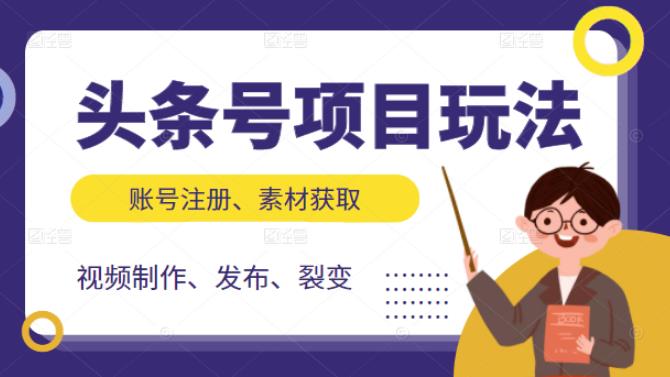 头条号项目玩法，从账号注册，素材获取到视频制作发布和裂变全方位教学网创吧-网创项目资源站-副业项目-创业项目-搞钱项目恒杨云站