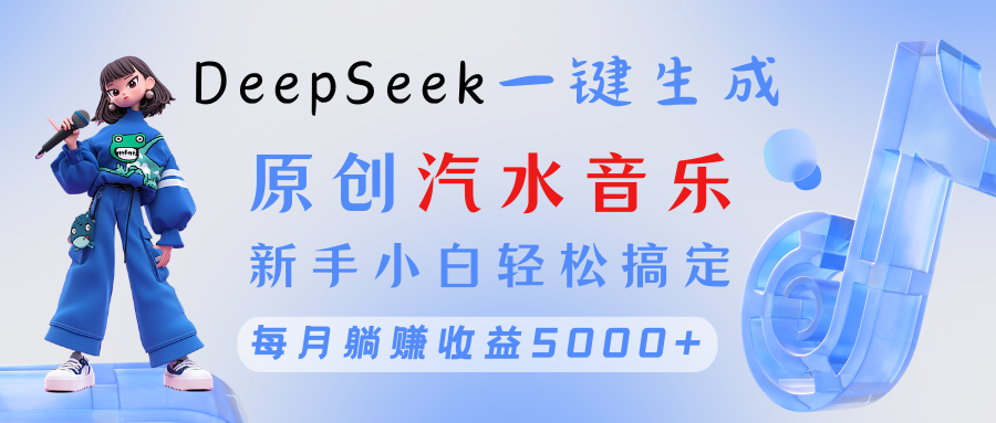 原创汽水音乐DeepSeek一键生成 新手小白轻松搞定 每月躺赚5000+网创吧-网创项目资源站-副业项目-创业项目-搞钱项目恒杨云站
