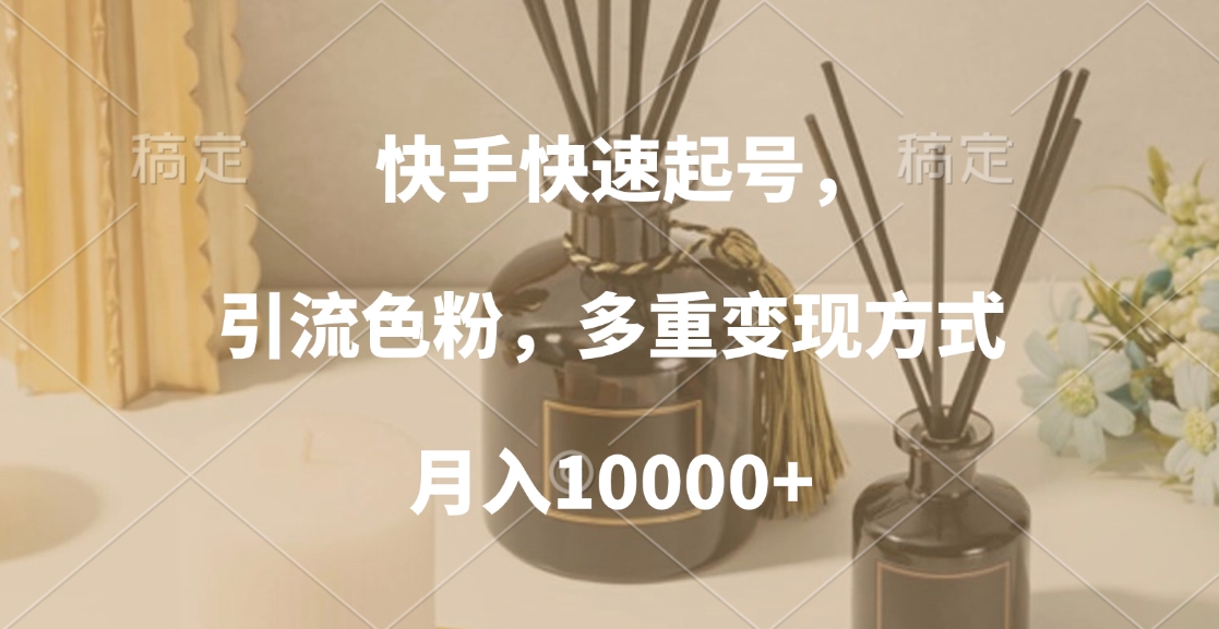 快手快速起号，引流色粉，多重变现方式，月入10000+网创吧-网创项目资源站-副业项目-创业项目-搞钱项目恒杨云站