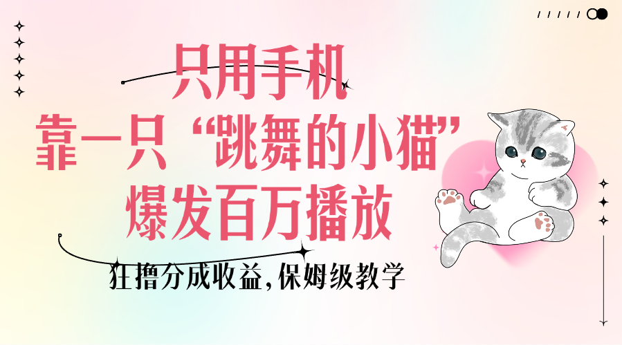 只用手机靠一只“跳舞的小猫”爆发百万播放，狂撸分成收益，保姆级教学网创吧-网创项目资源站-副业项目-创业项目-搞钱项目恒杨云站