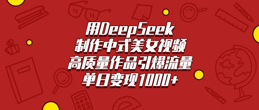 用DeepSeek制作中式美女视频，高质量作品引爆流量，单日变现1000+网创吧-网创项目资源站-副业项目-创业项目-搞钱项目恒杨云站