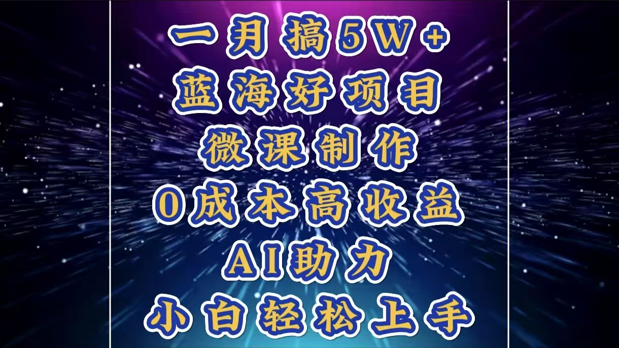 1月搞了5W+的蓝海好项目，微课制作，0成本高收益，AI助力，小白轻松上手网创吧-网创项目资源站-副业项目-创业项目-搞钱项目恒杨云站