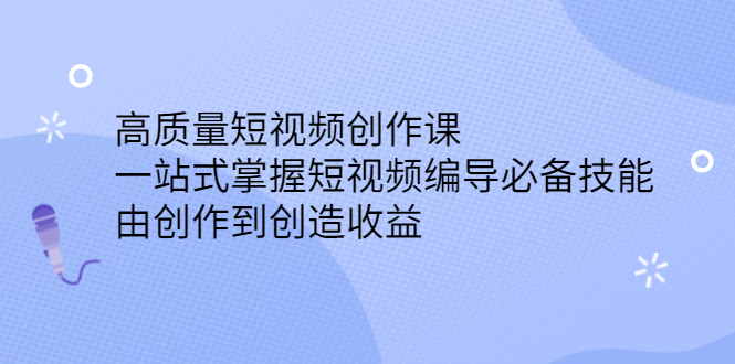 高质量短视频创作课，一站式掌握短视频编导必备技能网创吧-网创项目资源站-副业项目-创业项目-搞钱项目恒杨云站