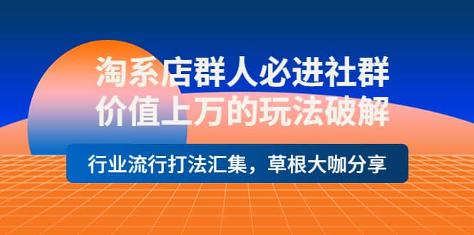 淘系店群人必进社群，价值上万的玩法破解，行业流行打法汇集，草根大咖分享网创吧-网创项目资源站-副业项目-创业项目-搞钱项目恒杨云站