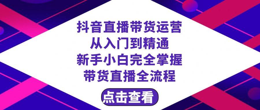 抖音直播带货 运营从入门到精通，新手完全掌握带货直播全流程（23节）网创吧-网创项目资源站-副业项目-创业项目-搞钱项目恒杨云站