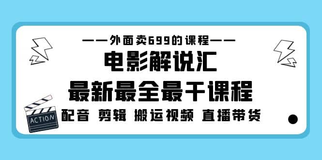 外面卖699的电影解说汇最新最全最干课程：电影配音 剪辑 搬运视频 直播带货网创吧-网创项目资源站-副业项目-创业项目-搞钱项目恒杨云站
