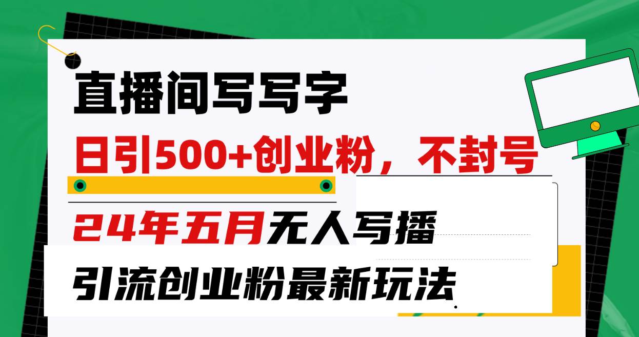 直播间写写字日引300+创业粉，24年五月无人写播引流不封号最新玩法网创吧-网创项目资源站-副业项目-创业项目-搞钱项目恒杨云站