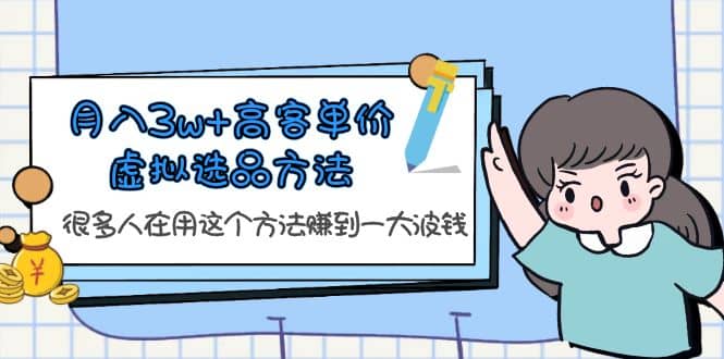 月入3w+高客单价虚拟选品方法，很多人在用这个方法赚到一大波钱！网创吧-网创项目资源站-副业项目-创业项目-搞钱项目恒杨云站