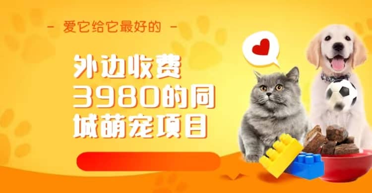 同城萌宠项目，用最冷门的玩法冲击最热门的市场（教程+素材）网创吧-网创项目资源站-副业项目-创业项目-搞钱项目恒杨云站
