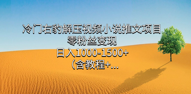 冷门右豹解压视频小说推文项目，零粉丝变现，日入1000-1500+（含教程）网创吧-网创项目资源站-副业项目-创业项目-搞钱项目恒杨云站