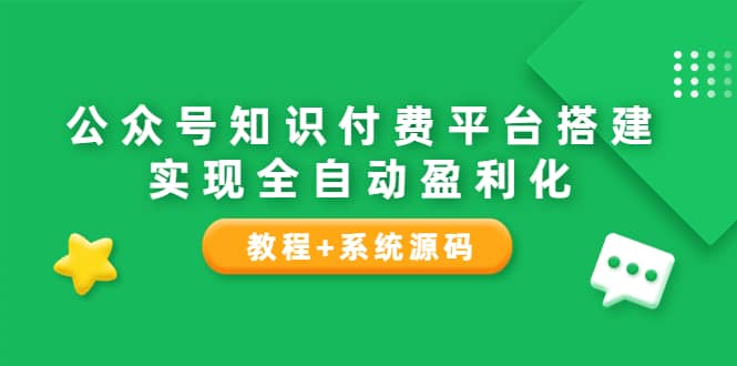 公众号知识付费平台搭建，实现全自动化盈利（教程+系统源码）网创吧-网创项目资源站-副业项目-创业项目-搞钱项目恒杨云站