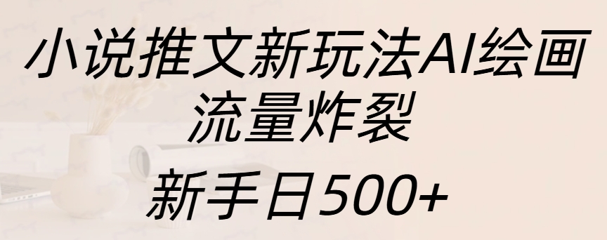 小说推文新玩法AI绘画，流量炸裂，新手日入500+网创吧-网创项目资源站-副业项目-创业项目-搞钱项目恒杨云站