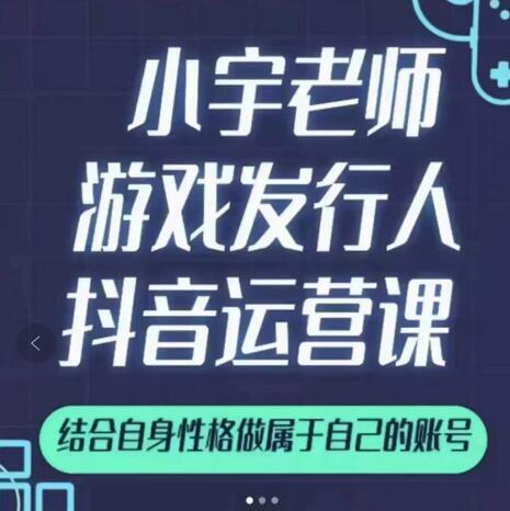 小宇老师游戏发行人实战课，非常适合想把抖音做个副业的人，或者2次创业的人网创吧-网创项目资源站-副业项目-创业项目-搞钱项目恒杨云站