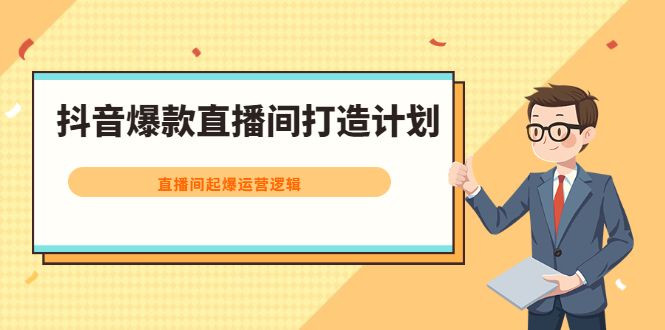 抖音爆款直播间打造计划，直播间起爆运营逻辑网创吧-网创项目资源站-副业项目-创业项目-搞钱项目恒杨云站