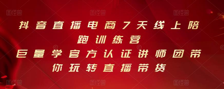 抖音直播电商7天线上陪跑训练营，巨量学官方认证讲师团带你玩转直播带货网创吧-网创项目资源站-副业项目-创业项目-搞钱项目恒杨云站