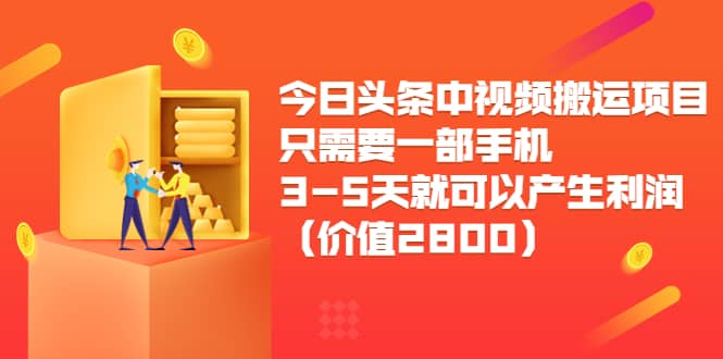 今日头条中视频搬运项目，只需要一部手机3-5天就可以产生利润（价值2800）网创吧-网创项目资源站-副业项目-创业项目-搞钱项目恒杨云站