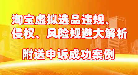 淘宝虚拟选品违规、侵权、风险规避大解析，附送申诉成功案例！网创吧-网创项目资源站-副业项目-创业项目-搞钱项目恒杨云站