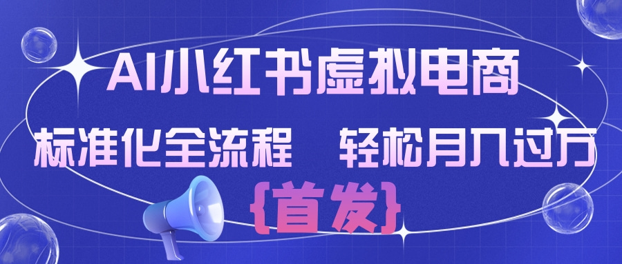 AI小红书虚拟电商  标准化全流程 轻松月入过万网创吧-网创项目资源站-副业项目-创业项目-搞钱项目恒杨云站
