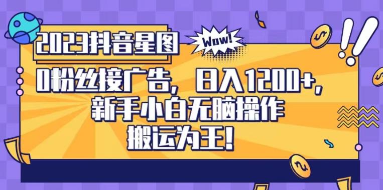 抖音星图0粉接广告，新手小白无脑操作日入1200+，无上限无门槛，搬运为王！【揭秘】网创吧-网创项目资源站-副业项目-创业项目-搞钱项目恒杨云站