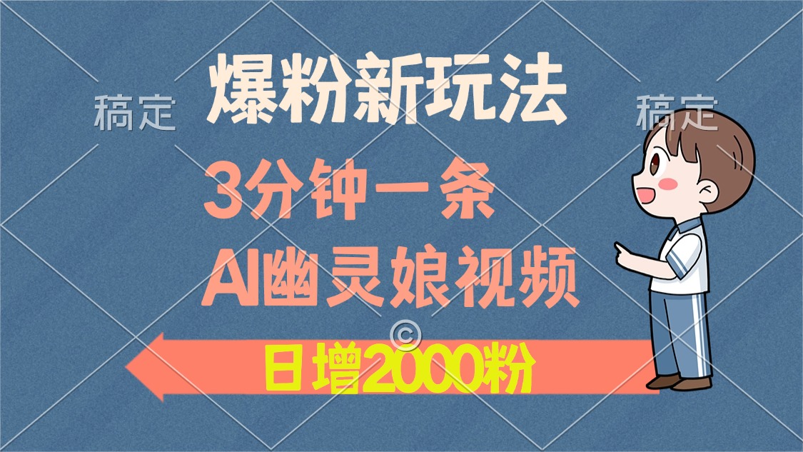 爆粉新玩法，3分钟一条AI幽灵娘视频，日涨2000粉丝，多种变现方式网创吧-网创项目资源站-副业项目-创业项目-搞钱项目恒杨云站