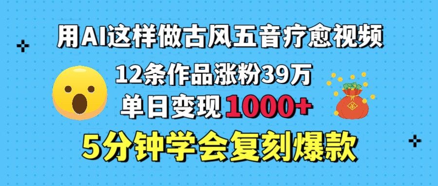用AI这样做古风五音疗愈视频，12条作品涨粉39万，单日变现1000＋，五分钟学会复刻爆款网创吧-网创项目资源站-副业项目-创业项目-搞钱项目恒杨云站