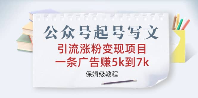 公众号起号写文、引流涨粉变现项目，一条广告赚5k到7k，保姆级教程网创吧-网创项目资源站-副业项目-创业项目-搞钱项目恒杨云站
